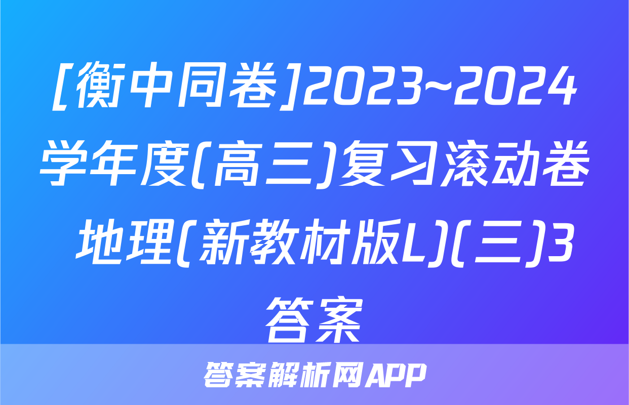 [衡中同卷]2023~2024学年度(高三)复习滚动卷 地理(新教材版L)(三)3答案