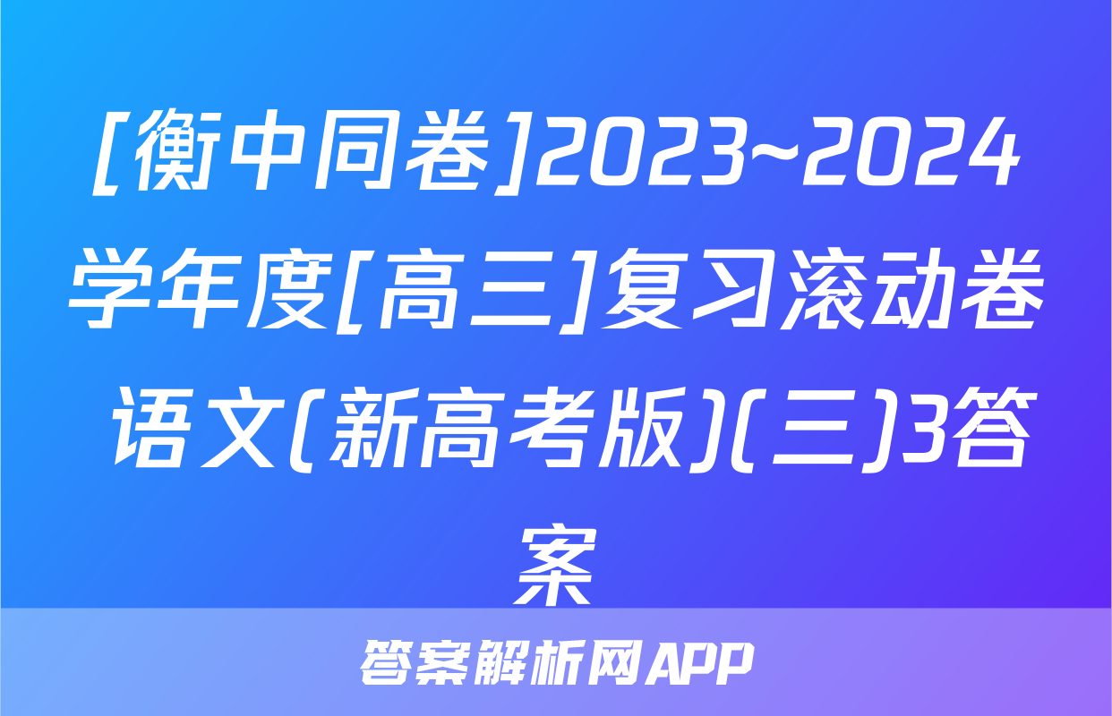 [衡中同卷]2023~2024学年度[高三]复习滚动卷 语文(新高考版)(三)3答案