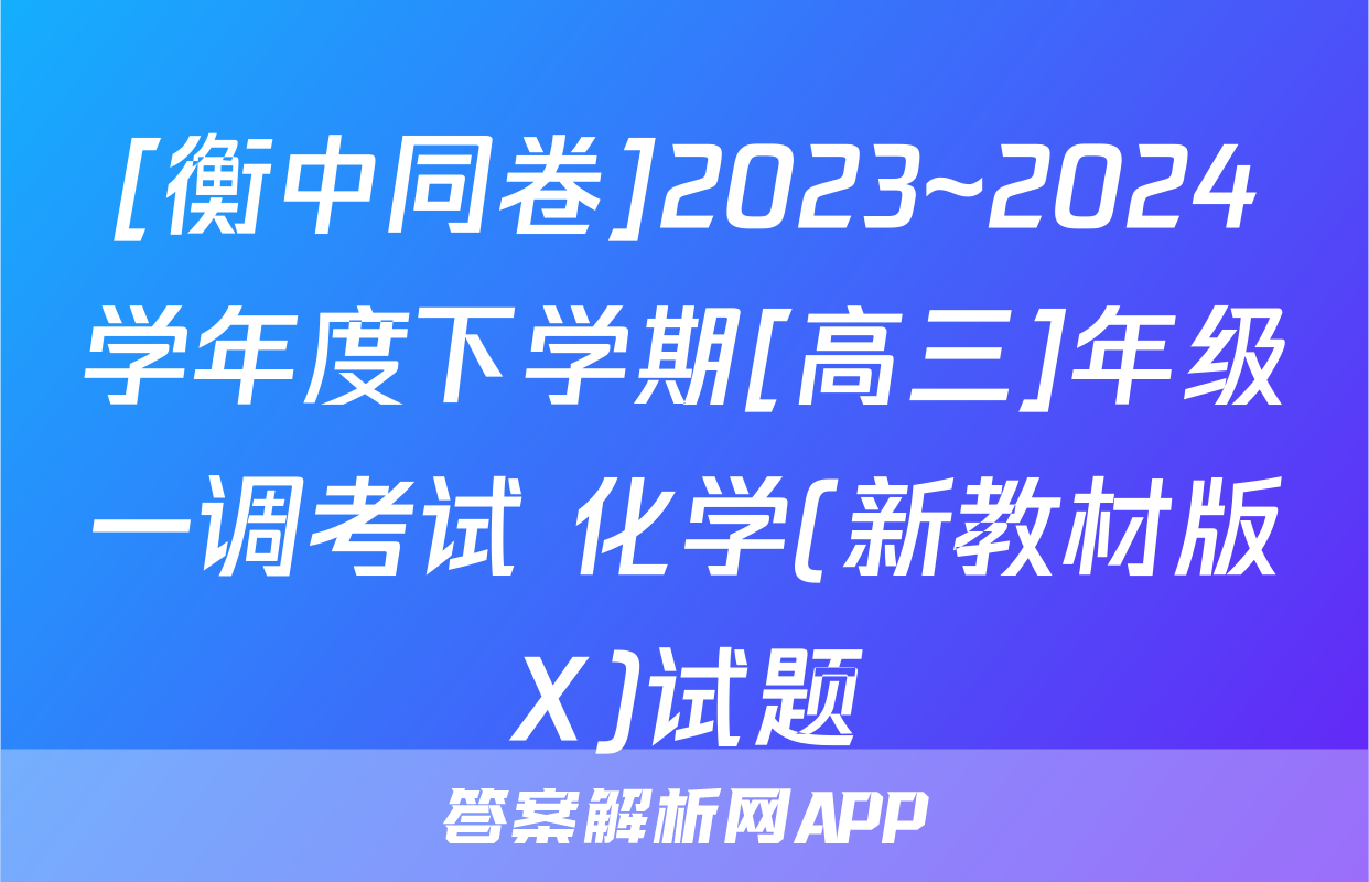 [衡中同卷]2023~2024学年度下学期[高三]年级一调考试 化学(新教材版X)试题