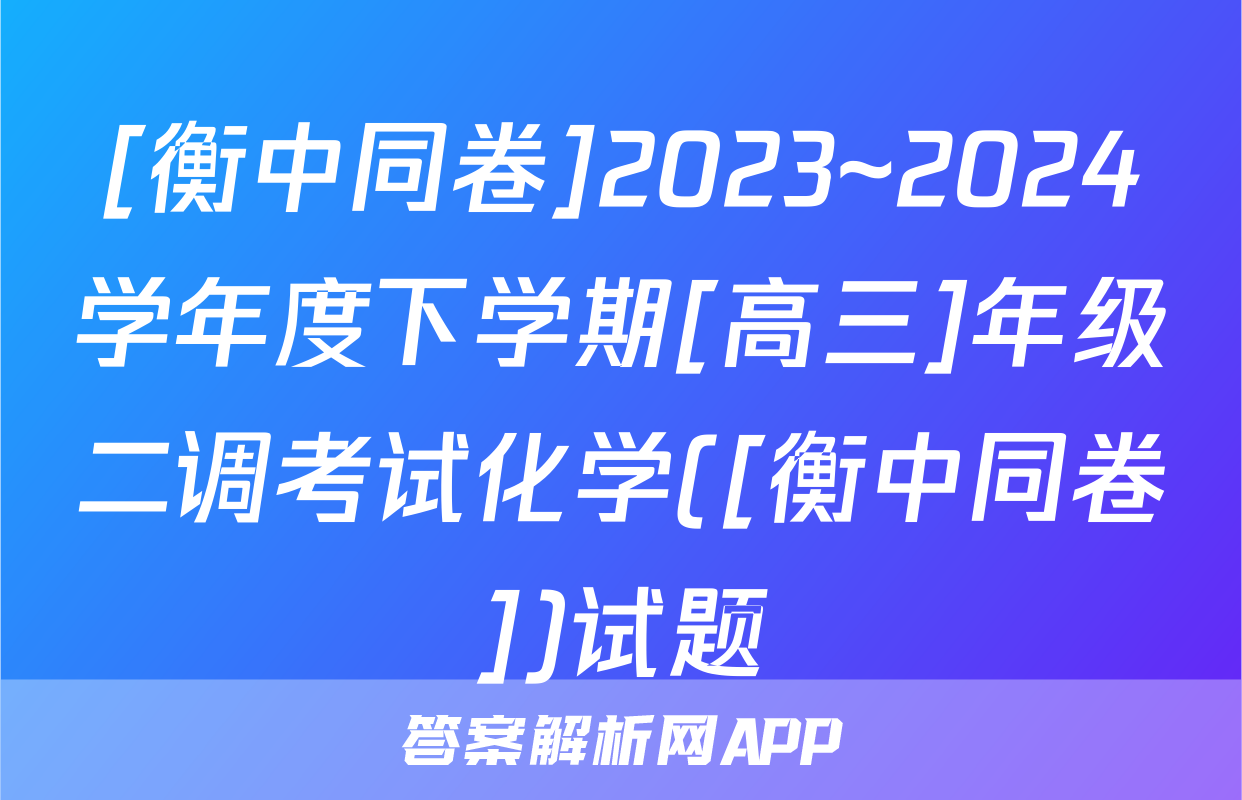 [衡中同卷]2023~2024学年度下学期[高三]年级二调考试化学([衡中同卷])试题