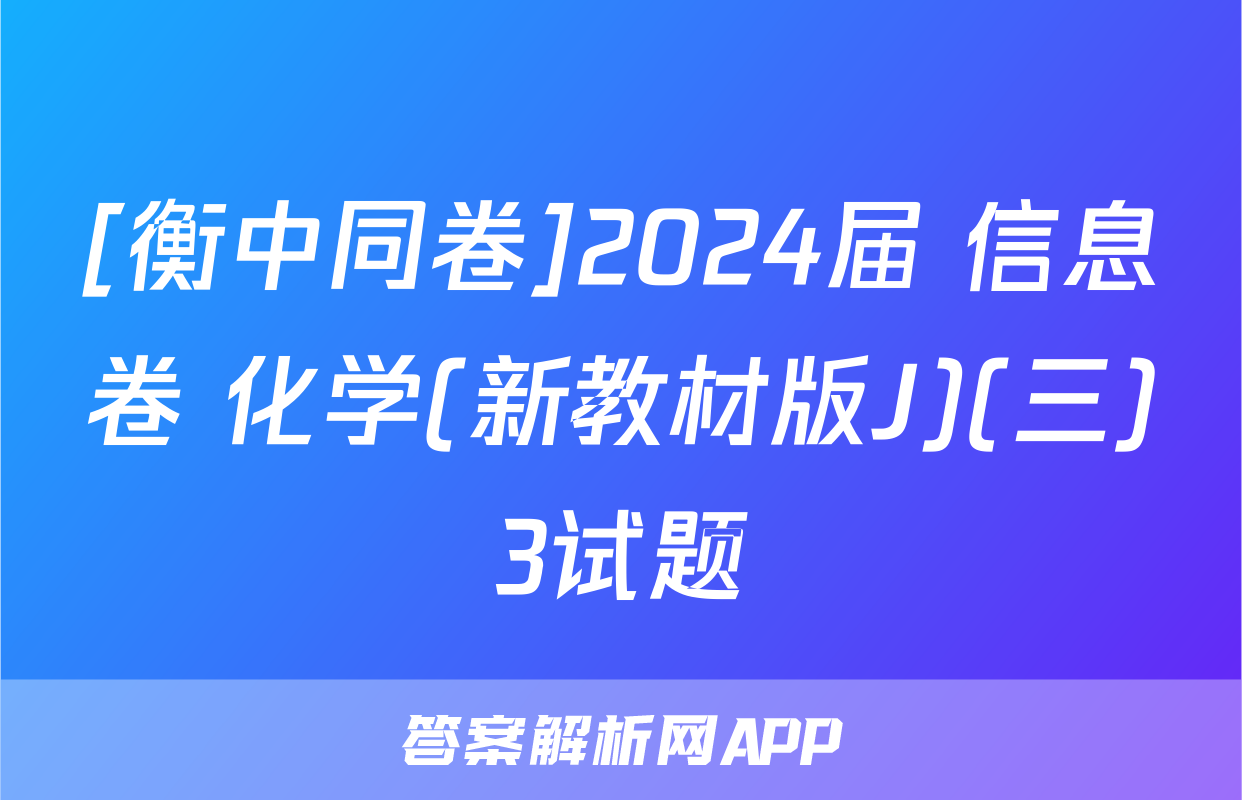 [衡中同卷]2024届 信息卷 化学(新教材版J)(三)3试题