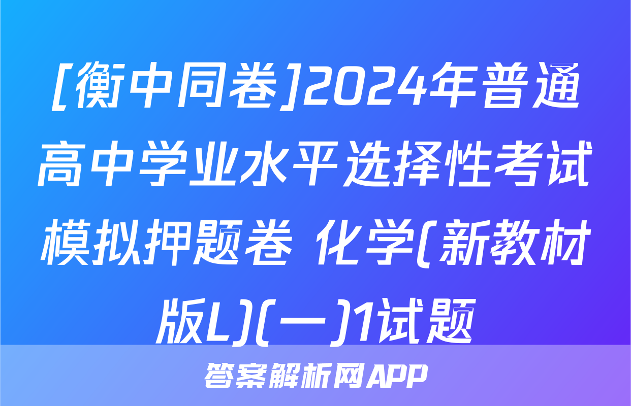 [衡中同卷]2024年普通高中学业水平选择性考试模拟押题卷 化学(新教材版L)(一)1试题