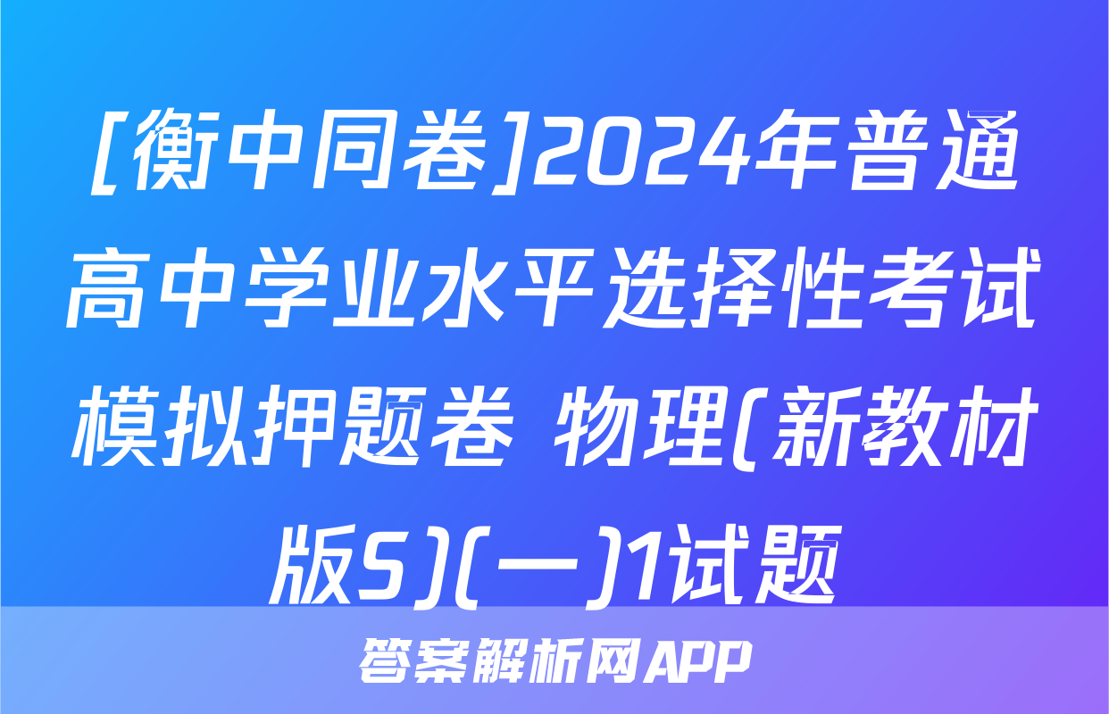 [衡中同卷]2024年普通高中学业水平选择性考试模拟押题卷 物理(新教材版S)(一)1试题