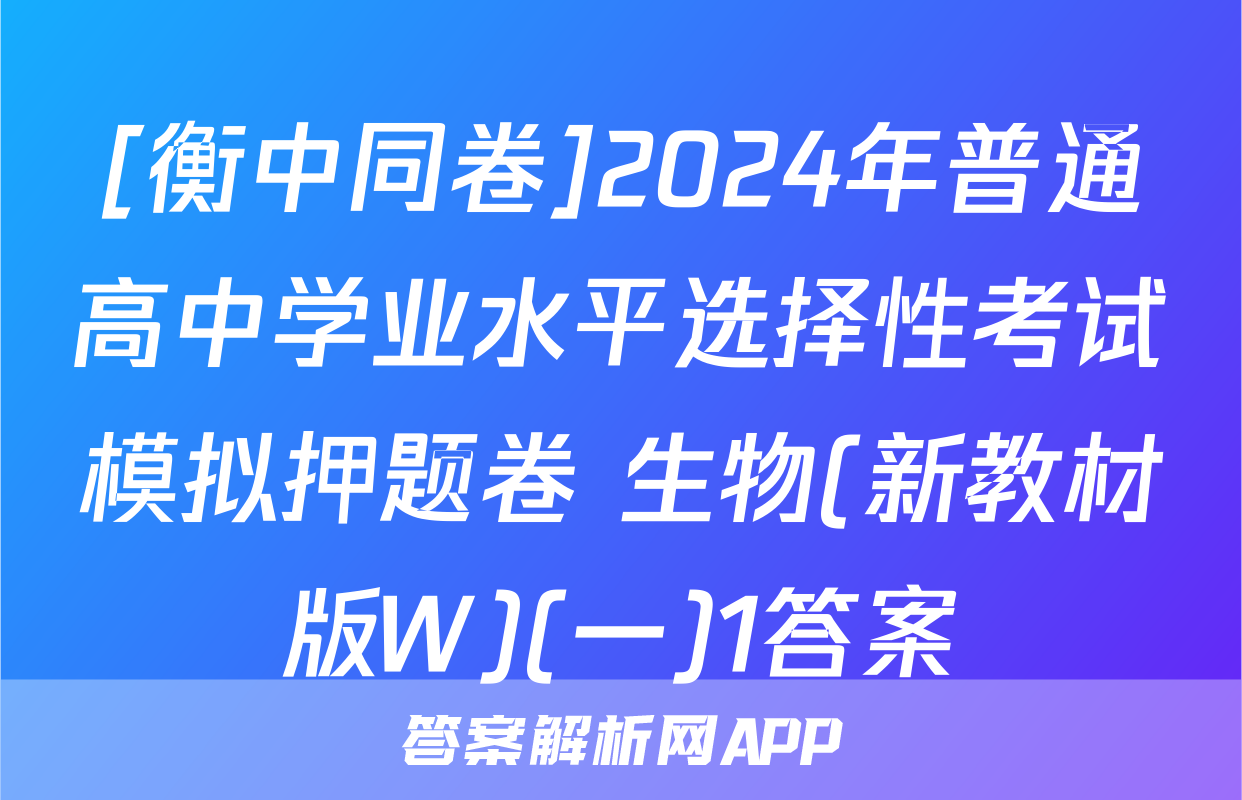 [衡中同卷]2024年普通高中学业水平选择性考试模拟押题卷 生物(新教材版W)(一)1答案