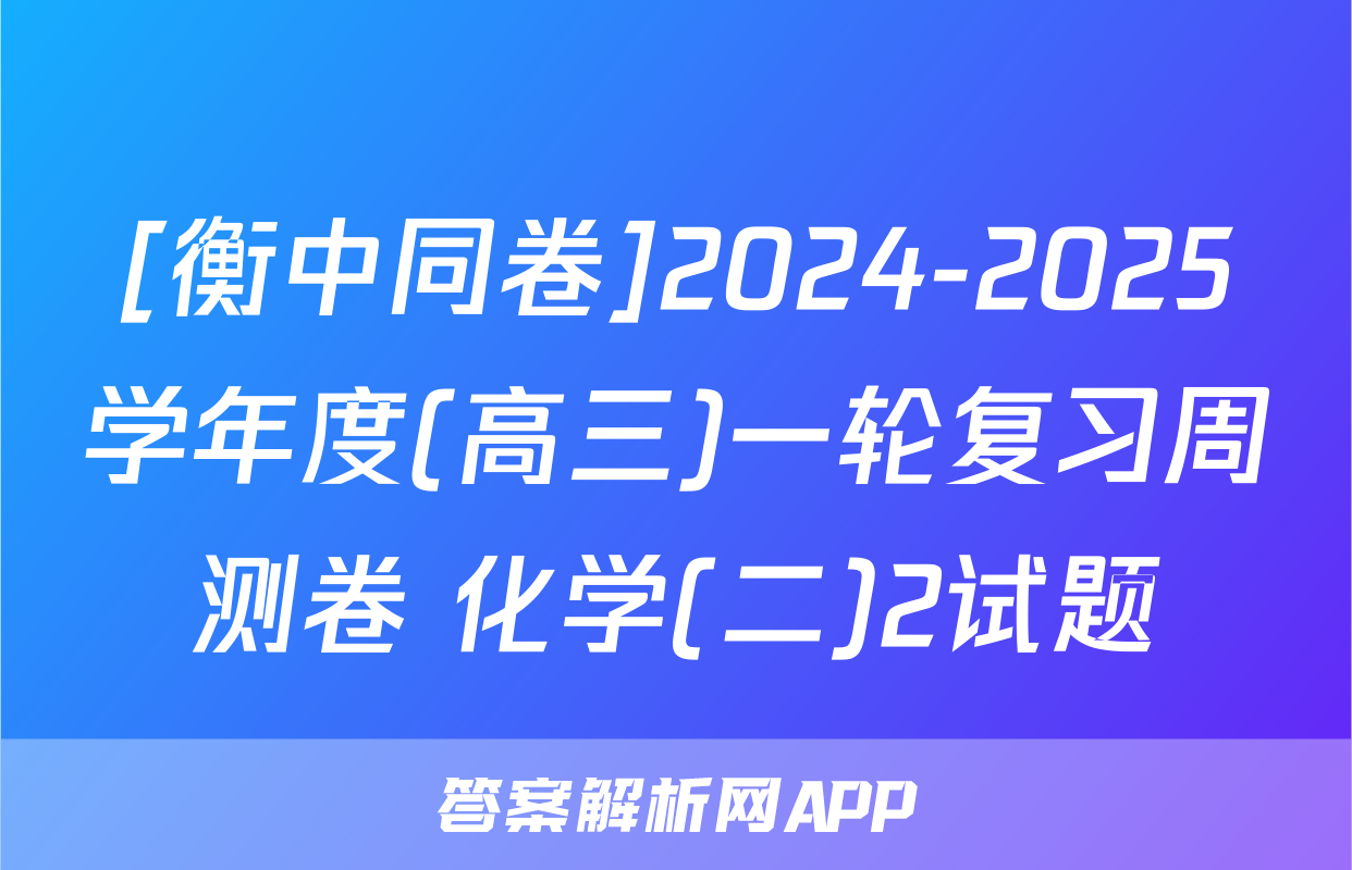 [衡中同卷]2024-2025学年度(高三)一轮复习周测卷 化学(二)2试题