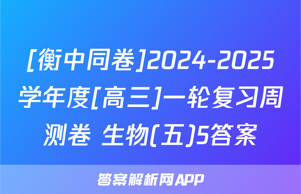 [衡中同卷]2024-2025学年度[高三]一轮复习周测卷 生物(五)5答案