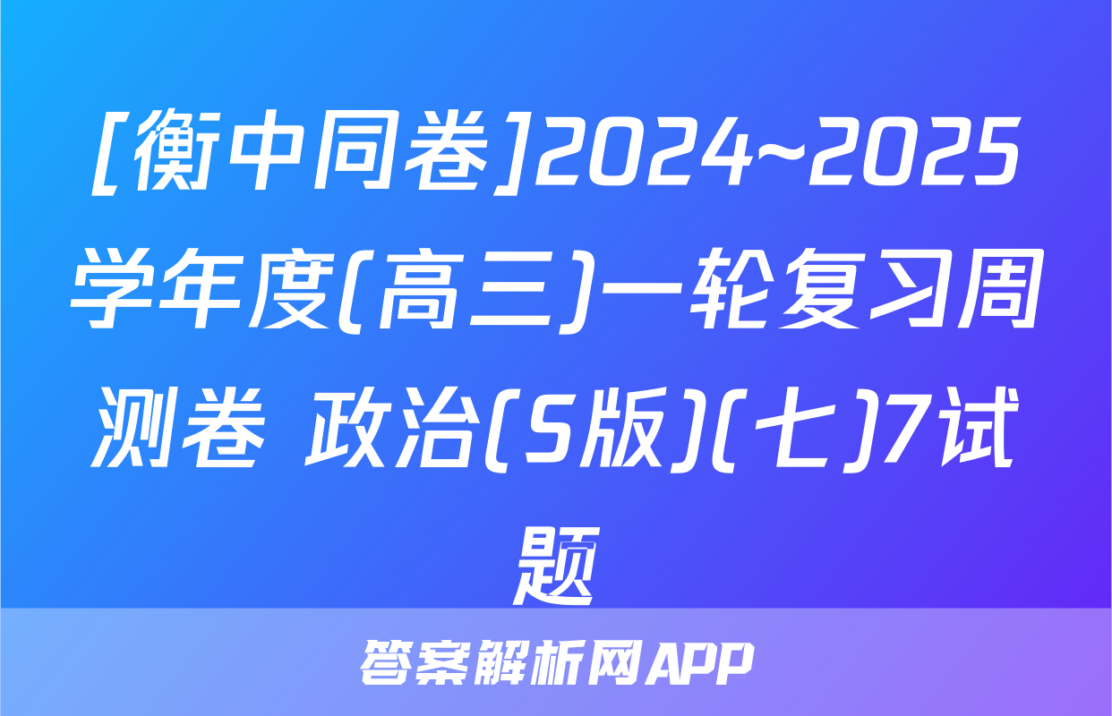 [衡中同卷]2024~2025学年度(高三)一轮复习周测卷 政治(S版)(七)7试题