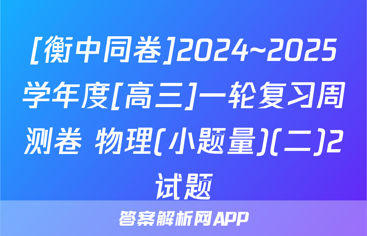 [衡中同卷]2024~2025学年度[高三]一轮复习周测卷 物理(小题量)(二)2试题