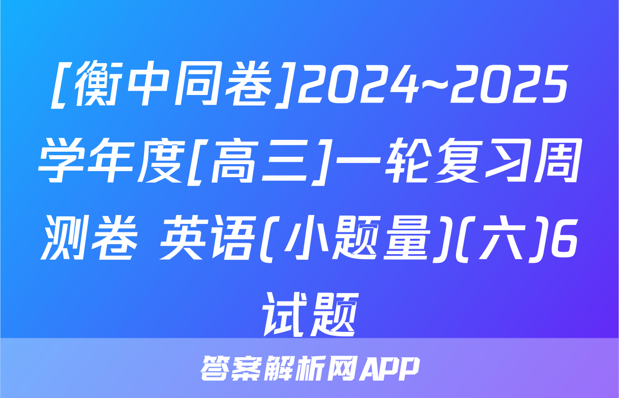 [衡中同卷]2024~2025学年度[高三]一轮复习周测卷 英语(小题量)(六)6试题