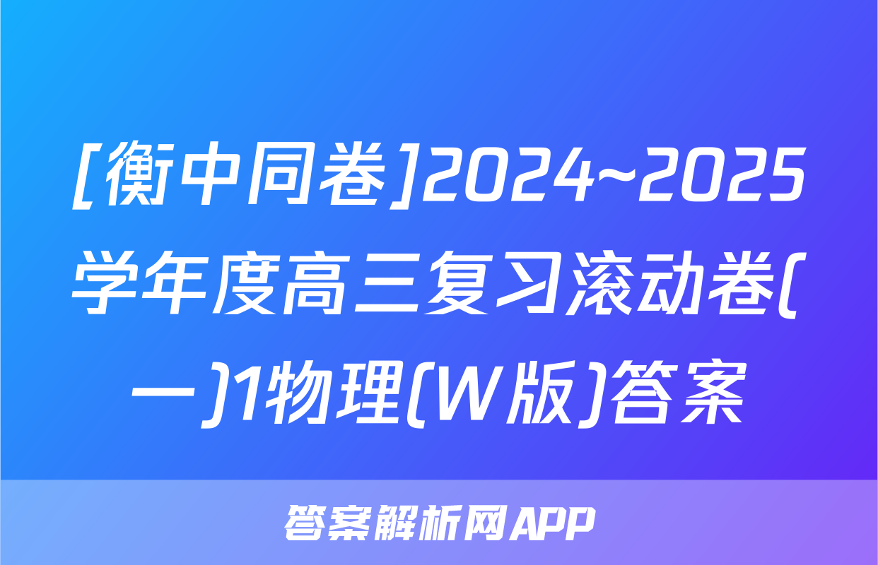 [衡中同卷]2024~2025学年度高三复习滚动卷(一)1物理(W版)答案