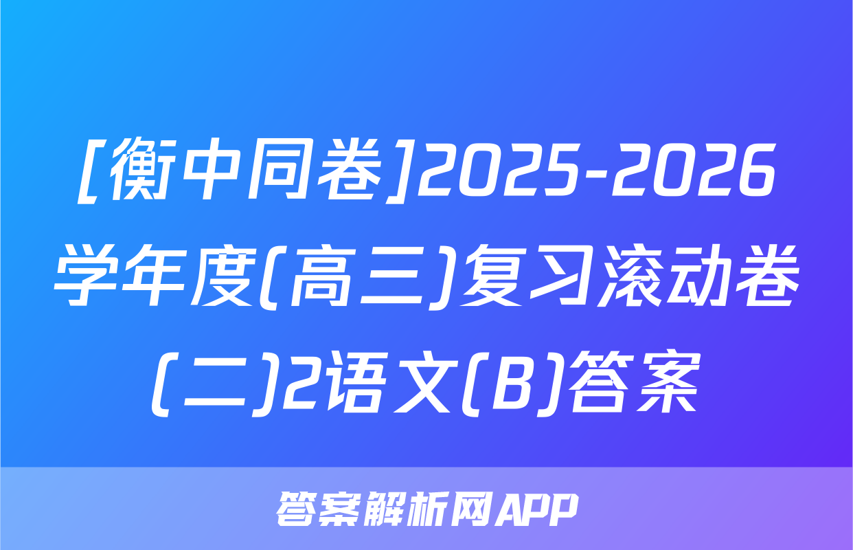 [衡中同卷]2025-2026学年度(高三)复习滚动卷(二)2语文(B)答案