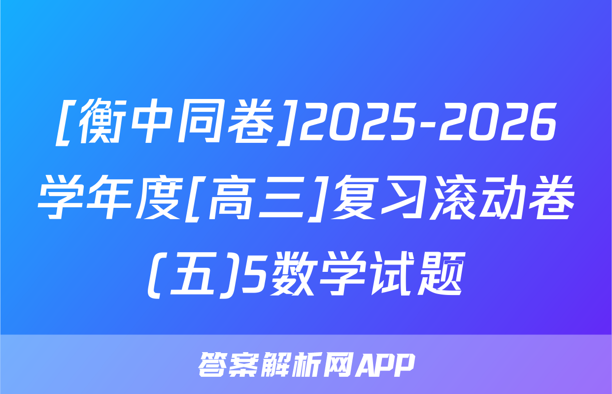 [衡中同卷]2025-2026学年度[高三]复习滚动卷(五)5数学试题