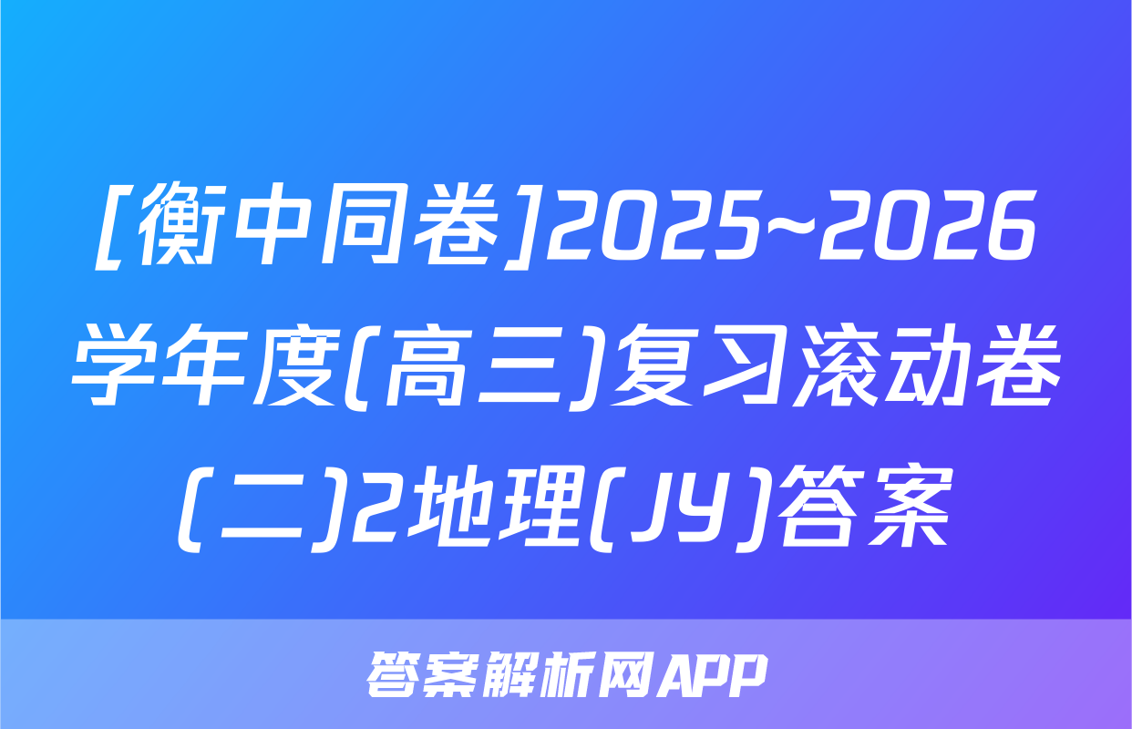 [衡中同卷]2025~2026学年度(高三)复习滚动卷(二)2地理(JY)答案