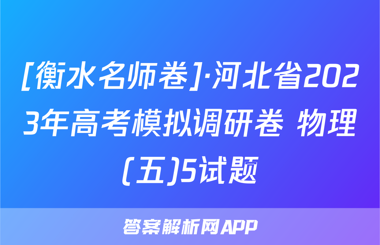 [衡水名师卷]·河北省2023年高考模拟调研卷 物理(五)5试题