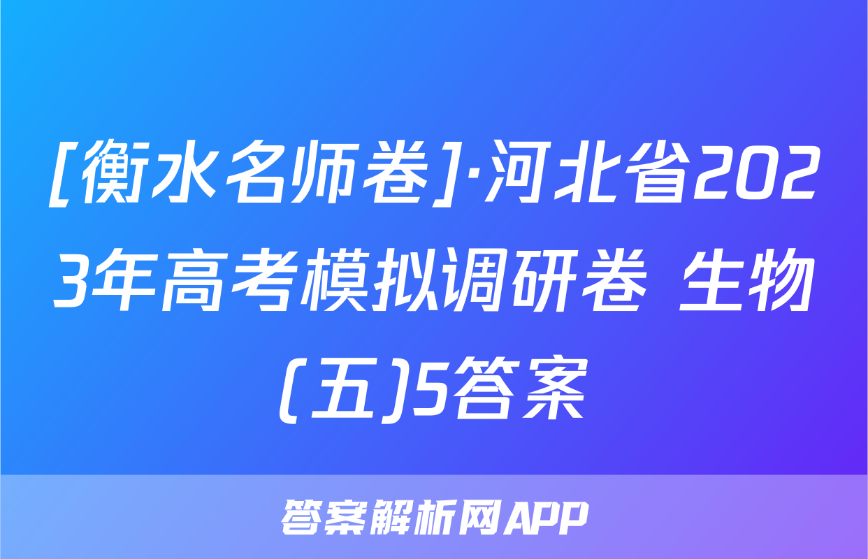 [衡水名师卷]·河北省2023年高考模拟调研卷 生物(五)5答案