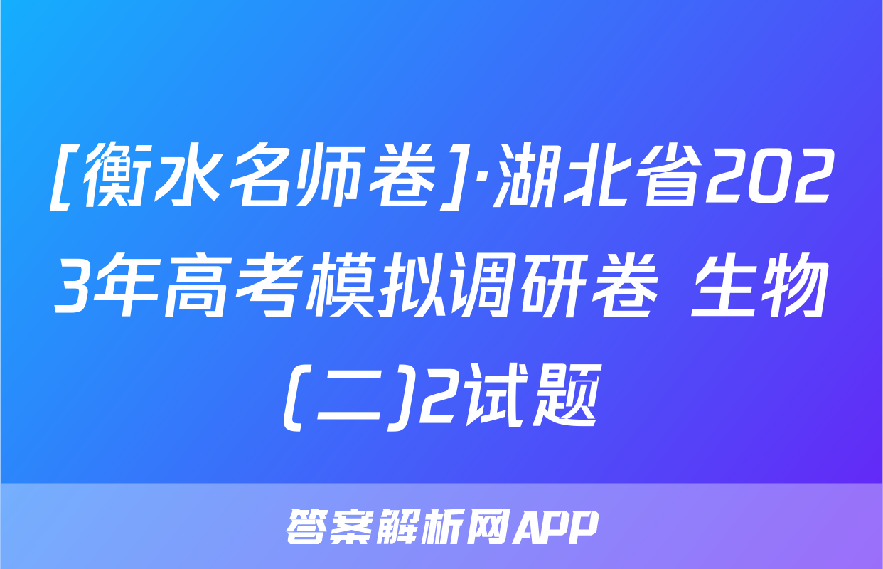 [衡水名师卷]·湖北省2023年高考模拟调研卷 生物(二)2试题