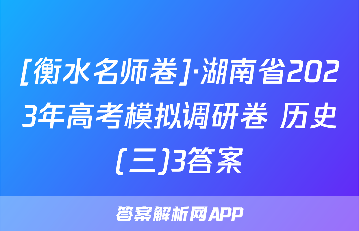 [衡水名师卷]·湖南省2023年高考模拟调研卷 历史(三)3答案