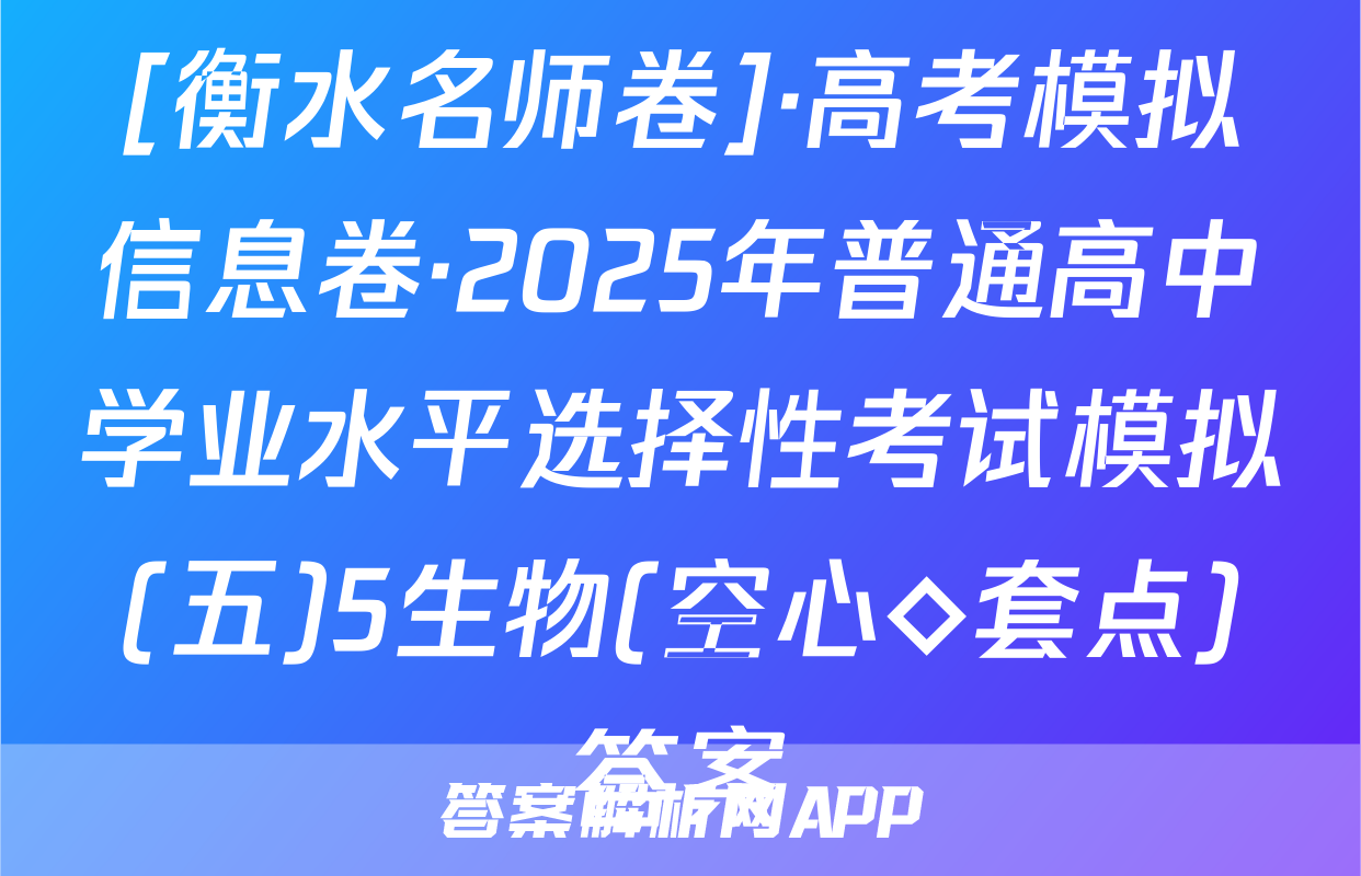 [衡水名师卷]·高考模拟信息卷·2025年普通高中学业水平选择性考试模拟(五)5生物(空心◇套点)答案