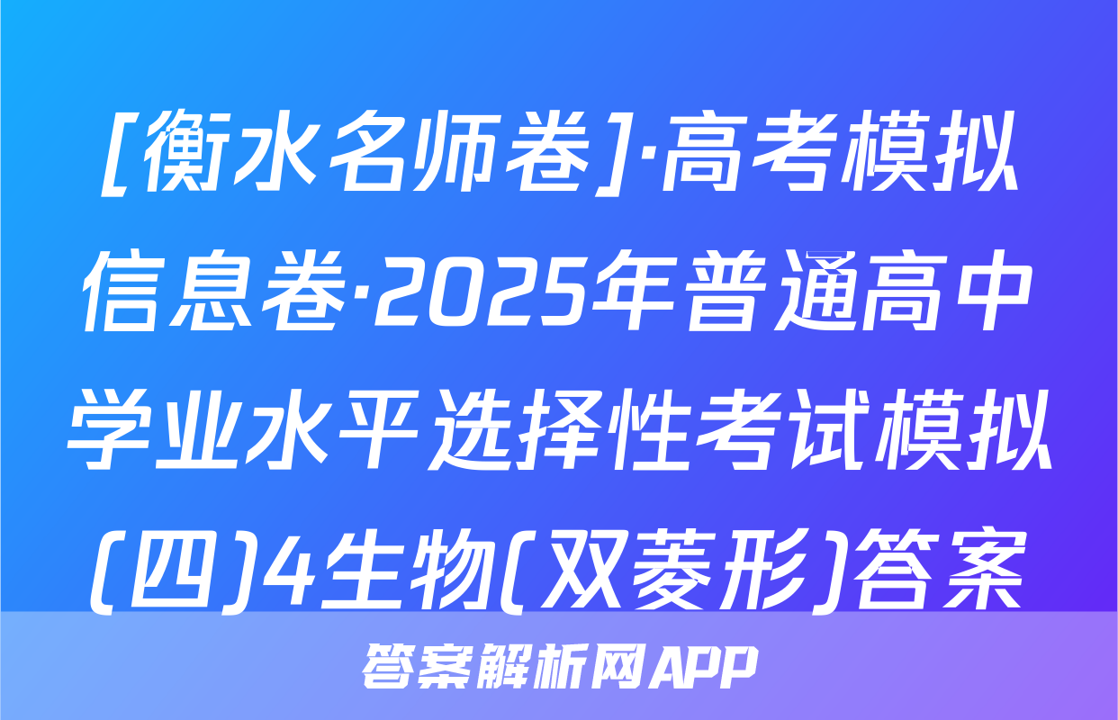 [衡水名师卷]·高考模拟信息卷·2025年普通高中学业水平选择性考试模拟(四)4生物(双菱形)答案