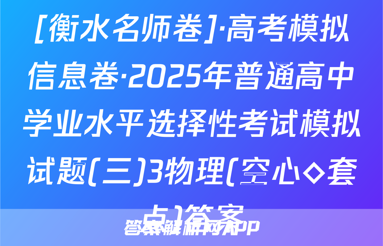 [衡水名师卷]·高考模拟信息卷·2025年普通高中学业水平选择性考试模拟试题(三)3物理(空心◇套点)答案