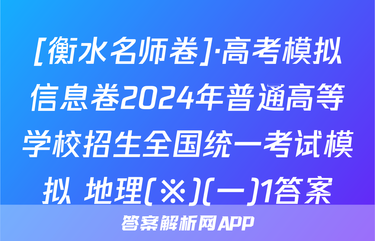 [衡水名师卷]·高考模拟信息卷2024年普通高等学校招生全国统一考试模拟 地理(※)(一)1答案