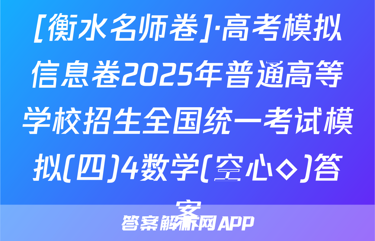 [衡水名师卷]·高考模拟信息卷2025年普通高等学校招生全国统一考试模拟(四)4数学(空心◇)答案