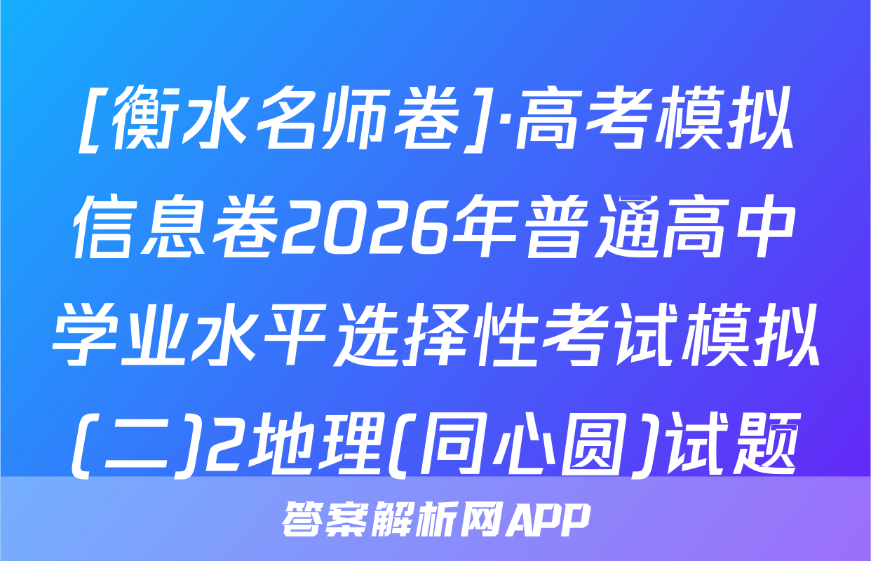 [衡水名师卷]·高考模拟信息卷2026年普通高中学业水平选择性考试模拟(二)2地理(同心圆)试题