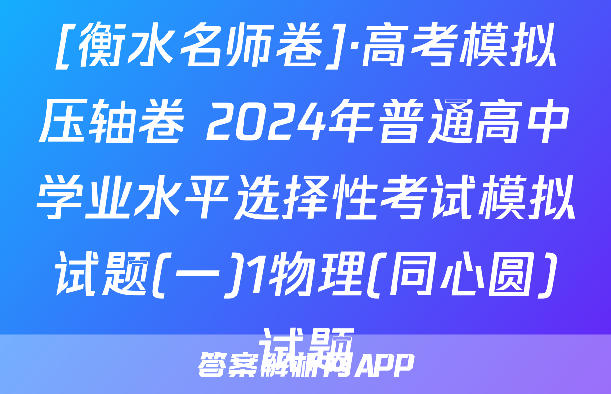[衡水名师卷]·高考模拟压轴卷 2024年普通高中学业水平选择性考试模拟试题(一)1物理(同心圆)试题