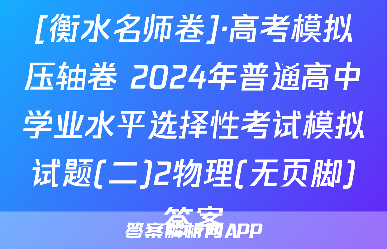 [衡水名师卷]·高考模拟压轴卷 2024年普通高中学业水平选择性考试模拟试题(二)2物理(无页脚)答案