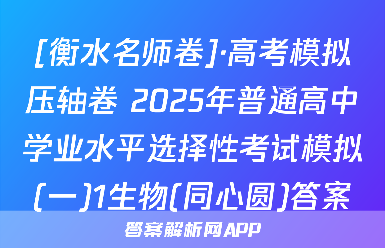 [衡水名师卷]·高考模拟压轴卷 2025年普通高中学业水平选择性考试模拟(一)1生物(同心圆)答案