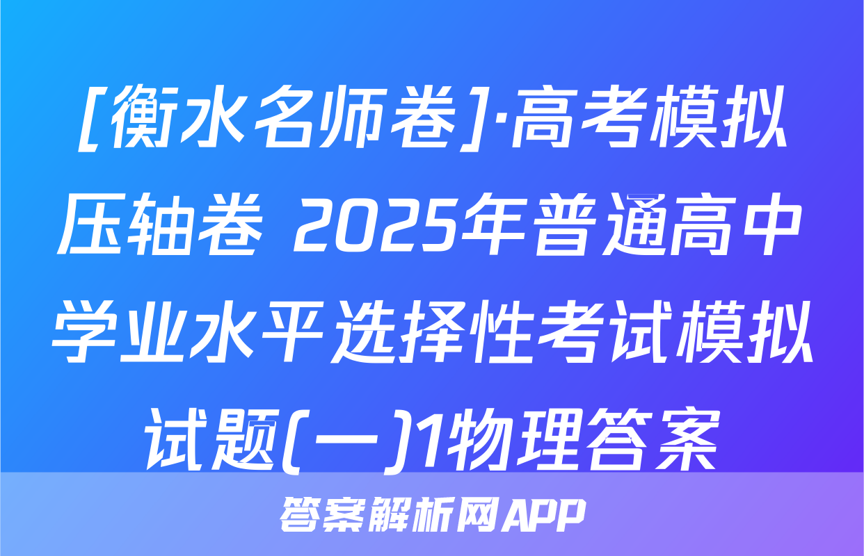 [衡水名师卷]·高考模拟压轴卷 2025年普通高中学业水平选择性考试模拟试题(一)1物理答案