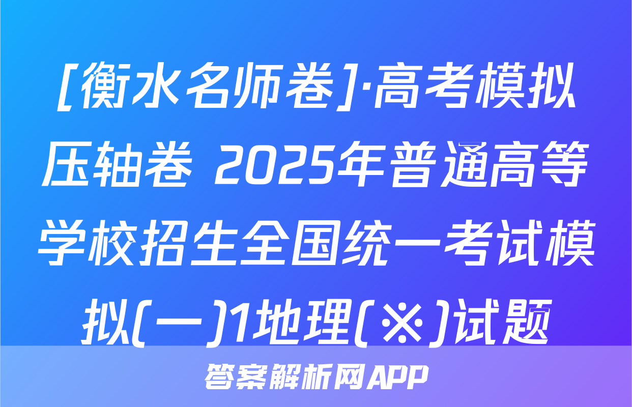 [衡水名师卷]·高考模拟压轴卷 2025年普通高等学校招生全国统一考试模拟(一)1地理(※)试题