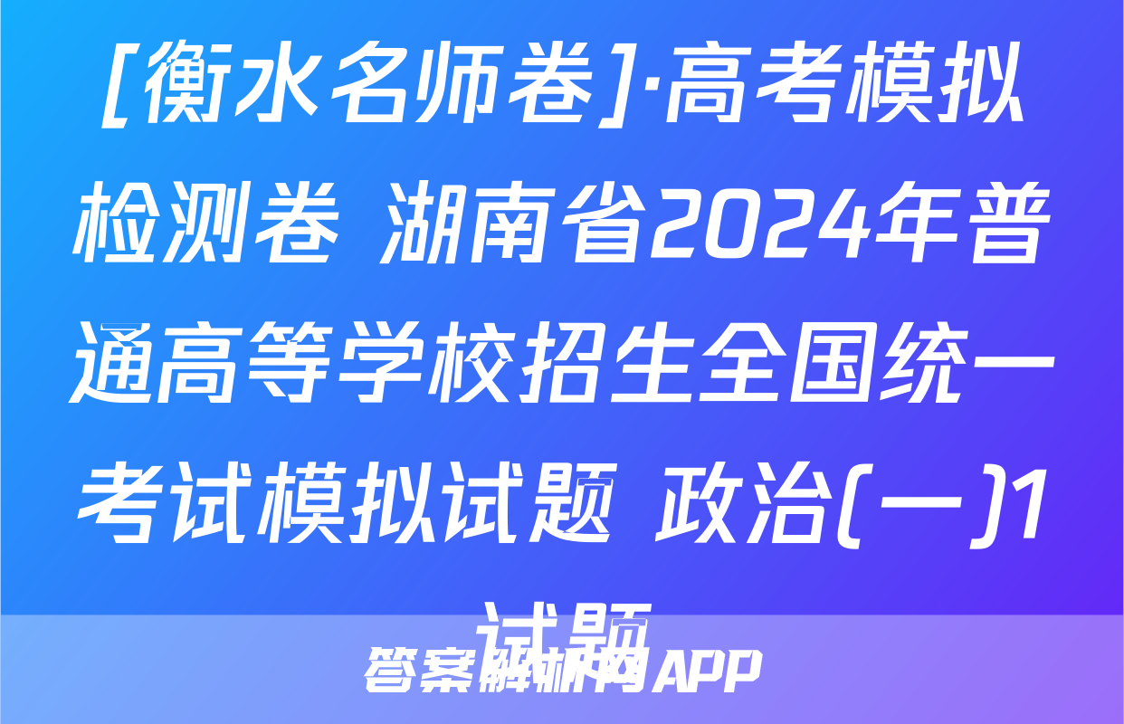 [衡水名师卷]·高考模拟检测卷 湖南省2024年普通高等学校招生全国统一考试模拟试题 政治(一)1试题