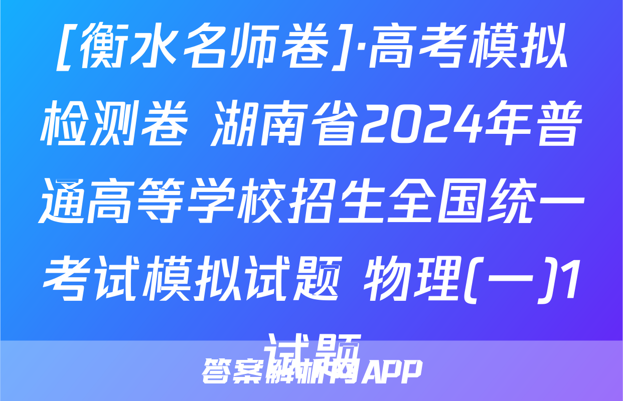 [衡水名师卷]·高考模拟检测卷 湖南省2024年普通高等学校招生全国统一考试模拟试题 物理(一)1试题