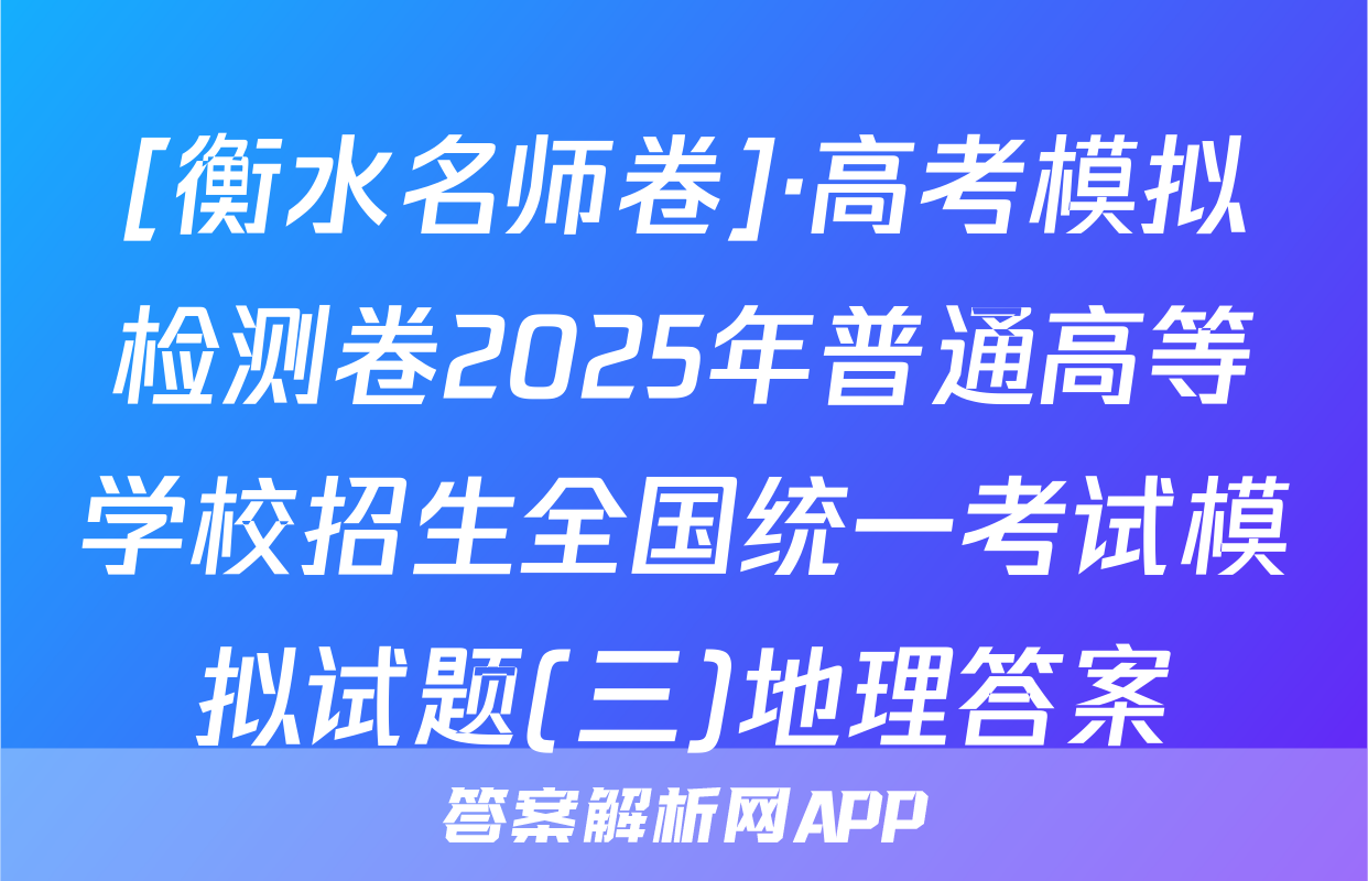 [衡水名师卷]·高考模拟检测卷2025年普通高等学校招生全国统一考试模拟试题(三)地理答案