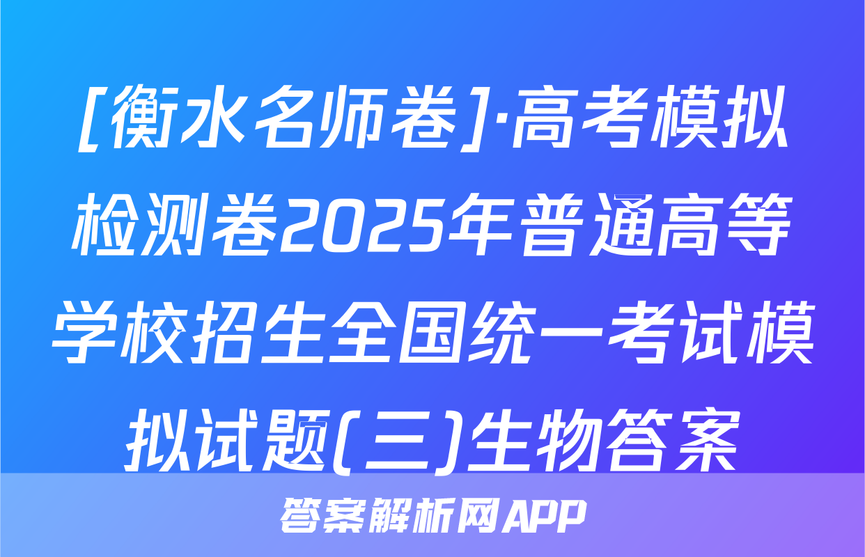 [衡水名师卷]·高考模拟检测卷2025年普通高等学校招生全国统一考试模拟试题(三)生物答案