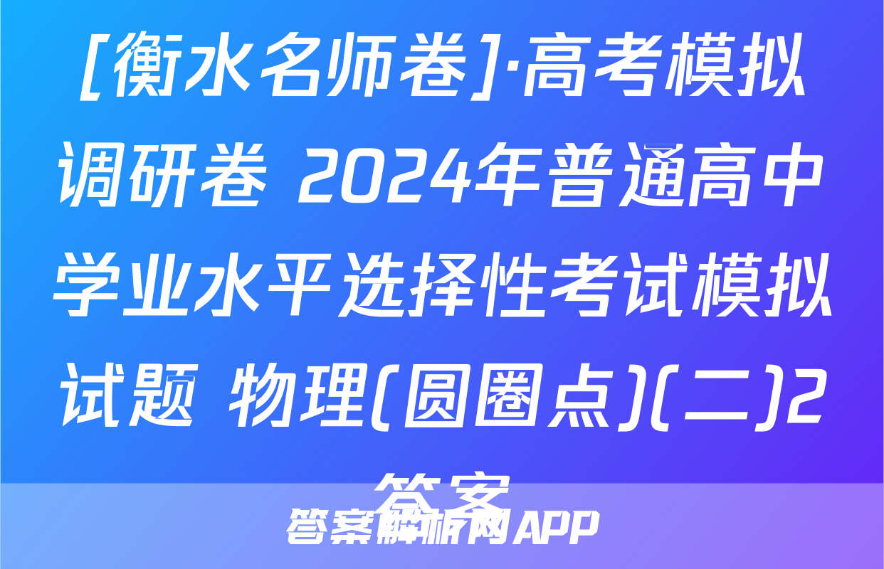 [衡水名师卷]·高考模拟调研卷 2024年普通高中学业水平选择性考试模拟试题 物理(圆圈点)(二)2答案