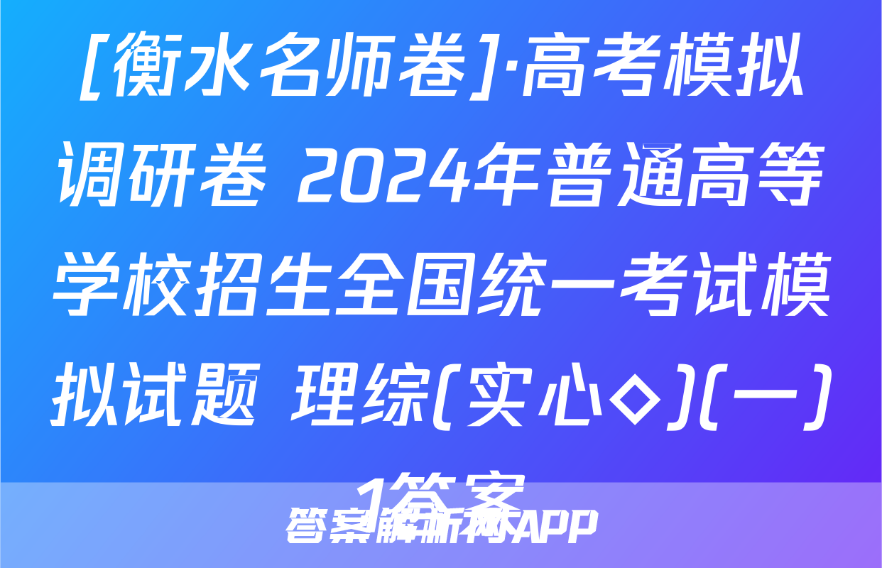 [衡水名师卷]·高考模拟调研卷 2024年普通高等学校招生全国统一考试模拟试题 理综(实心◇)(一)1答案