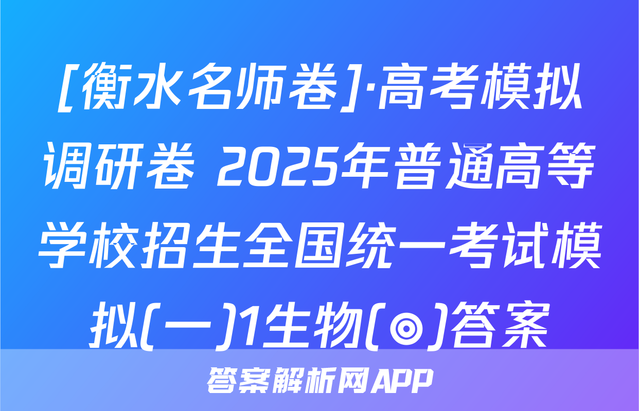 [衡水名师卷]·高考模拟调研卷 2025年普通高等学校招生全国统一考试模拟(一)1生物(◎)答案