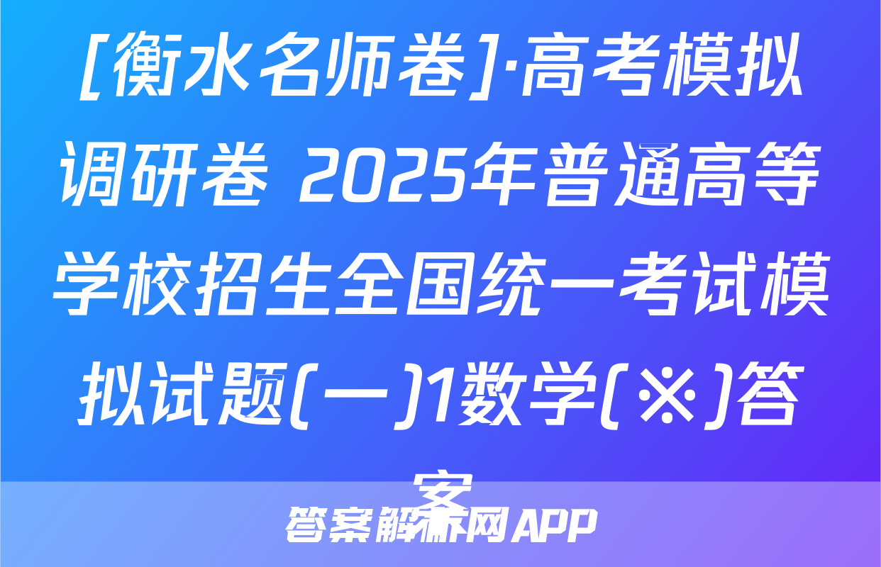 [衡水名师卷]·高考模拟调研卷 2025年普通高等学校招生全国统一考试模拟试题(一)1数学(※)答案