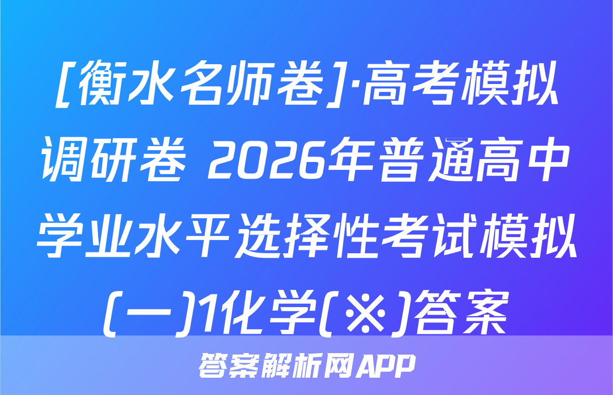 [衡水名师卷]·高考模拟调研卷 2026年普通高中学业水平选择性考试模拟(一)1化学(※)答案