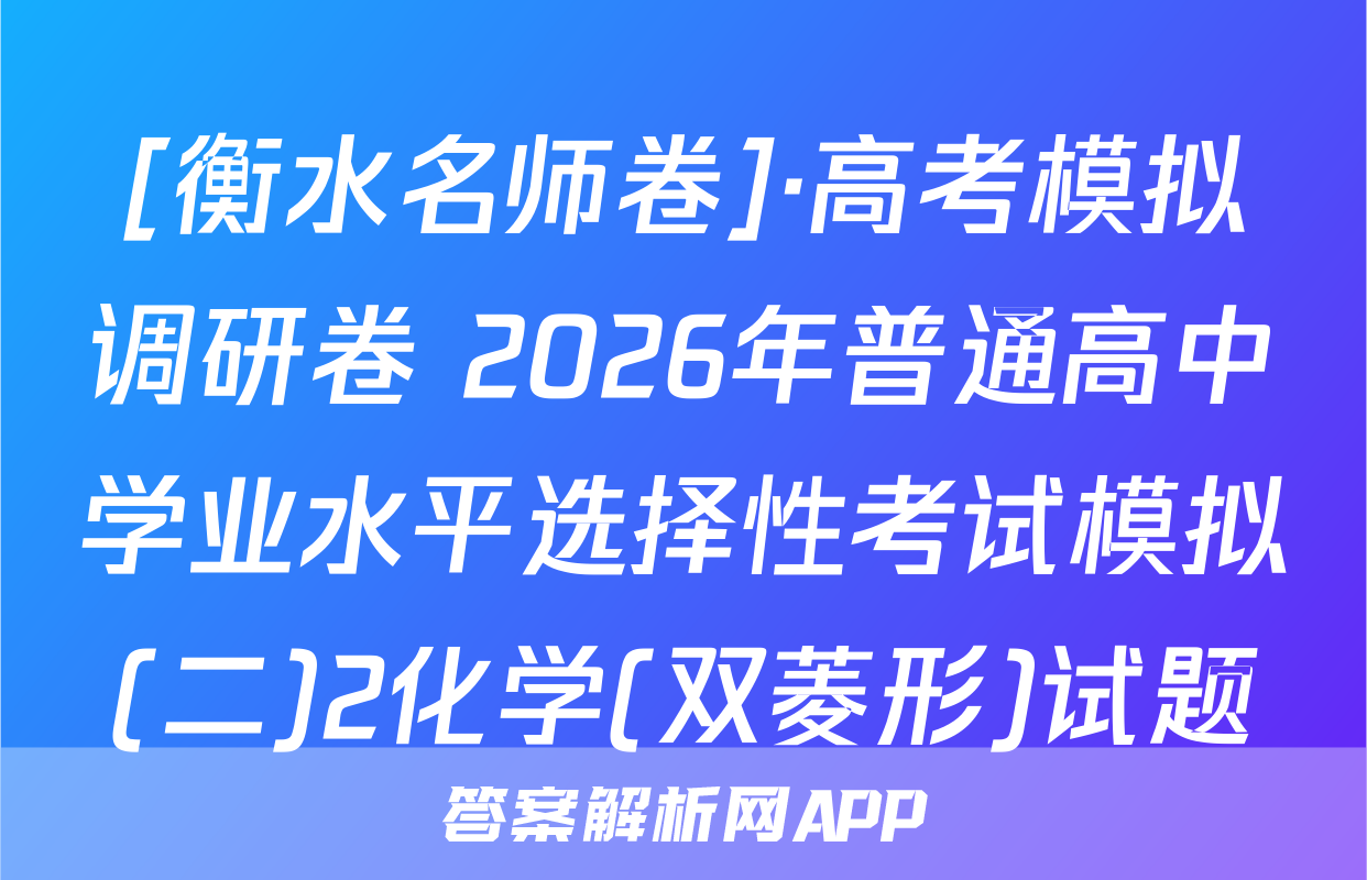 [衡水名师卷]·高考模拟调研卷 2026年普通高中学业水平选择性考试模拟(二)2化学(双菱形)试题