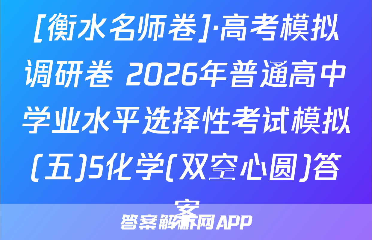 [衡水名师卷]·高考模拟调研卷 2026年普通高中学业水平选择性考试模拟(五)5化学(双空心圆)答案