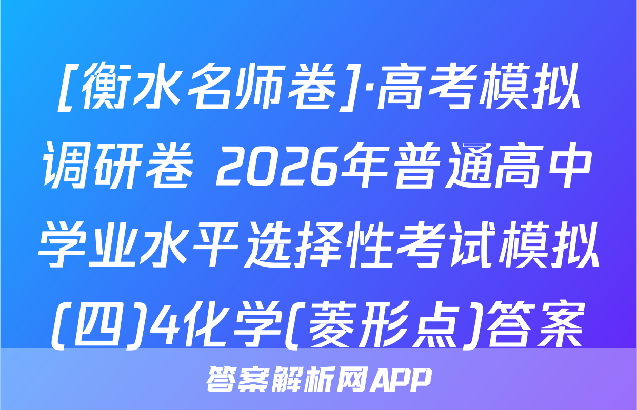 [衡水名师卷]·高考模拟调研卷 2026年普通高中学业水平选择性考试模拟(四)4化学(菱形点)答案