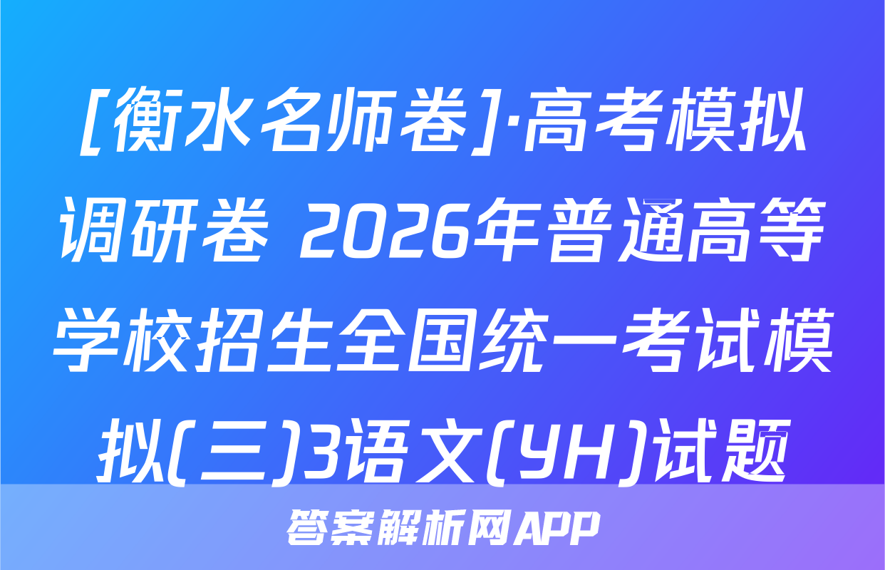 [衡水名师卷]·高考模拟调研卷 2026年普通高等学校招生全国统一考试模拟(三)3语文(YH)试题