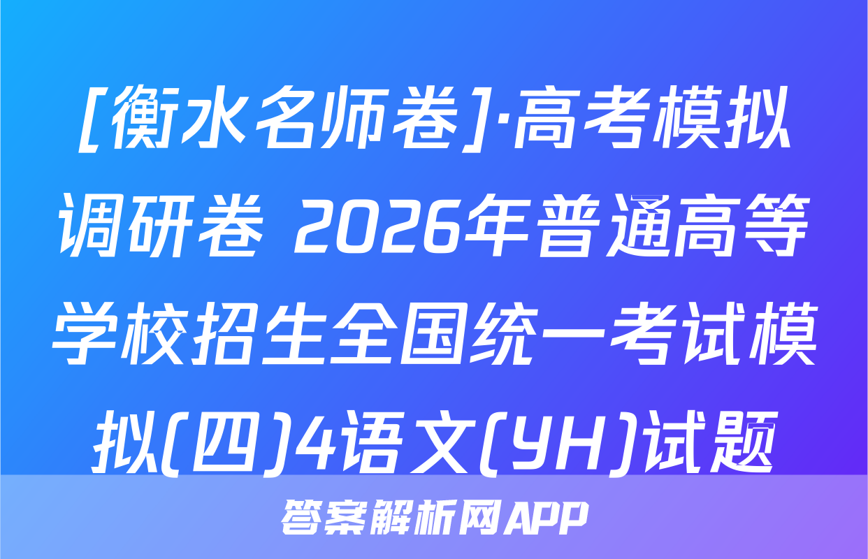 [衡水名师卷]·高考模拟调研卷 2026年普通高等学校招生全国统一考试模拟(四)4语文(YH)试题