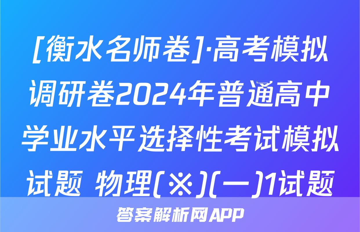 [衡水名师卷]·高考模拟调研卷2024年普通高中学业水平选择性考试模拟试题 物理(※)(一)1试题