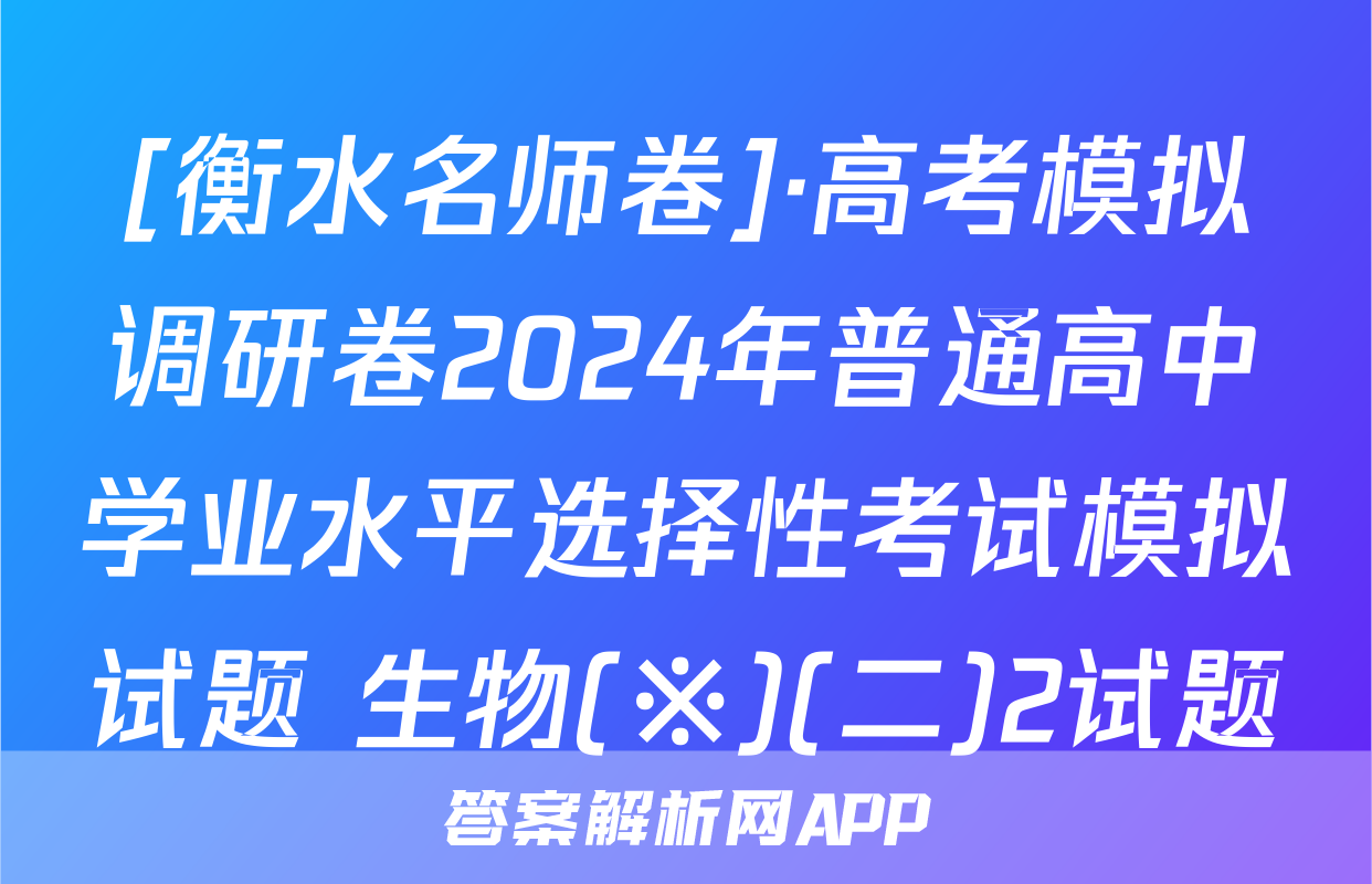 [衡水名师卷]·高考模拟调研卷2024年普通高中学业水平选择性考试模拟试题 生物(※)(二)2试题