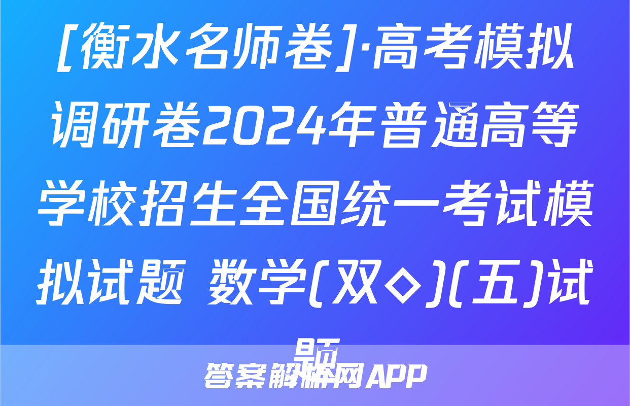 [衡水名师卷]·高考模拟调研卷2024年普通高等学校招生全国统一考试模拟试题 数学(双◇)(五)试题