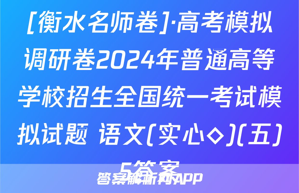 [衡水名师卷]·高考模拟调研卷2024年普通高等学校招生全国统一考试模拟试题 语文(实心◇)(五)5答案
